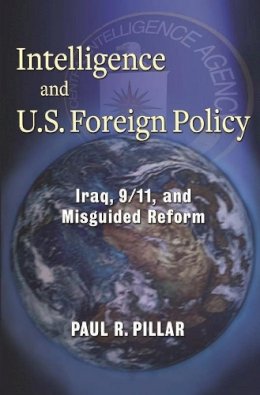 Paul Pillar - Intelligence and U.S. Foreign Policy: Iraq, 9/11, and Misguided Reform - 9780231157926 - V9780231157926