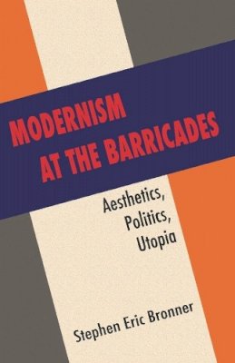 Stephen Eric Bronner - Modernism at the Barricades: Aesthetics, Politics, Utopia - 9780231158237 - V9780231158237