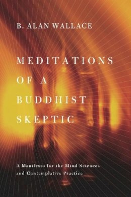 B. Alan Wallace - Meditations of a Buddhist Skeptic: A Manifesto for the Mind Sciences and Contemplative Practice - 9780231158343 - V9780231158343