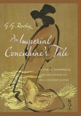 G. G. Rowley - An Imperial Concubine´s Tale: Scandal, Shipwreck, and Salvation in Seventeenth-Century Japan - 9780231158541 - V9780231158541