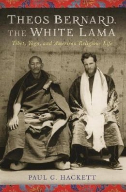 Paul Hackett - Theos Bernard, the White Lama: Tibet, Yoga, and American Religious Life - 9780231158862 - V9780231158862