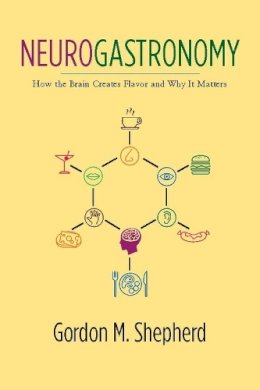 Gordon M. Shepherd - Neurogastronomy: How the Brain Creates Flavor and Why It Matters - 9780231159104 - V9780231159104