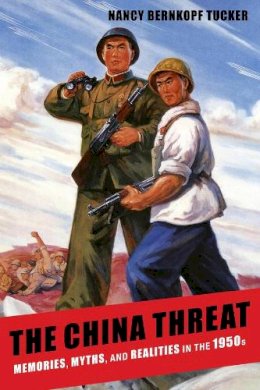 Nancy Bernkopf Tucker - The China Threat: Memories, Myths, and Realities in the 1950s - 9780231159241 - V9780231159241