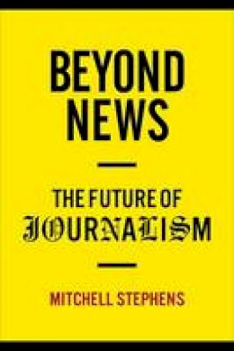 Mitchell Stephens - Beyond News: The Future of Journalism - 9780231159388 - V9780231159388