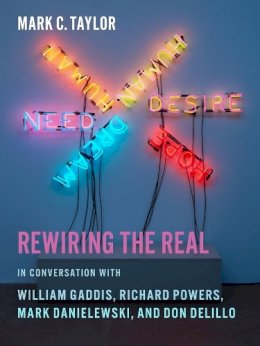 Mark C. Taylor - Rewiring the Real: In Conversation with William Gaddis, Richard Powers, Mark Danielewski, and Don DeLillo - 9780231160407 - V9780231160407