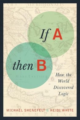 Michael Shenefelt - If A, Then B: How the World Discovered Logic - 9780231161046 - V9780231161046