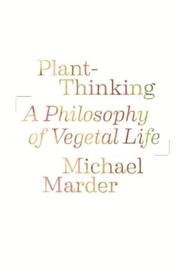Michael Marder - Plant-Thinking: A Philosophy of Vegetal Life - 9780231161244 - V9780231161244