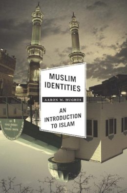 Aaron W. Hughes - Muslim Identities: An Introduction to Islam - 9780231161466 - V9780231161466