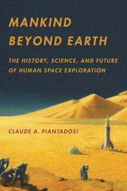 Claude A. Piantadosi - Mankind Beyond Earth: The History, Science, and Future of Human Space Exploration - 9780231162432 - V9780231162432