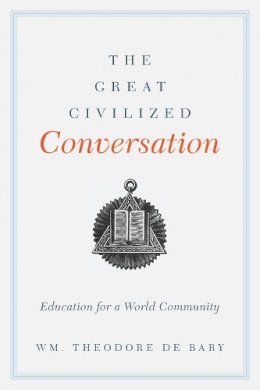 Wm. Theodore De Bary - The Great Civilized Conversation: Education for a World Community - 9780231162760 - V9780231162760