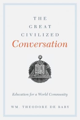 Wm. Theodore De Bary - The Great Civilized Conversation: Education for a World Community - 9780231162777 - V9780231162777