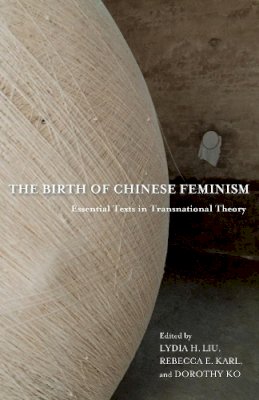 Liu, Lydia H; Karl, - The Birth of Chinese Feminism: Essential Texts in Transnational Theory - 9780231162913 - V9780231162913 Liu, Lydia H; Karl, - The Birth of Chinese Feminism: Essential Texts in Transnational Theory - 9780231162913 - V9780231162913