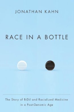 Jonathan Kahn - Race in a Bottle: The Story of BiDil and Racialized Medicine in a Post-Genomic Age - 9780231162982 - V9780231162982