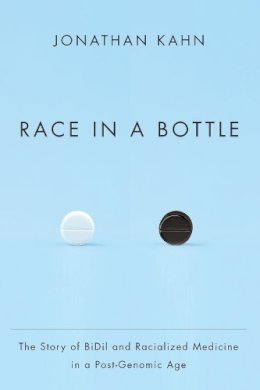 Jonathan Kahn - Race in a Bottle: The Story of BiDil and Racialized Medicine in a Post-Genomic Age - 9780231162999 - V9780231162999