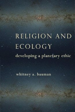 Whitney A. Bauman - Religion and Ecology: Developing a Planetary Ethic - 9780231163422 - V9780231163422
