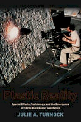 Julie A. Turnock - Plastic Reality: Special Effects, Technology, and the Emergence of 1970s Blockbuster Aesthetics - 9780231163538 - V9780231163538