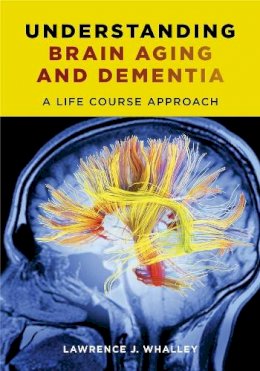 Lawrence J. Whalley - Understanding Brain Aging and Dementia: A Life Course Approach - 9780231163828 - V9780231163828