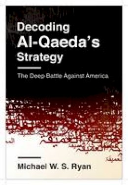 Michael W. S. Ryan - Decoding Al-Qaeda´s Strategy: The Deep Battle Against America - 9780231163842 - V9780231163842