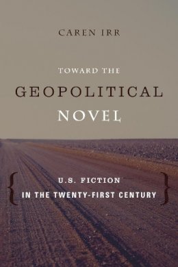 Caren Irr - Toward the Geopolitical Novel: U.S. Fiction in the Twenty-First Century - 9780231164405 - V9780231164405