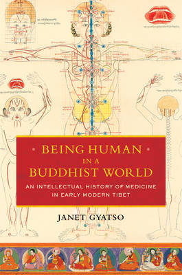 Janet Gyatso - Being Human in a Buddhist World: An Intellectual History of Medicine in Early Modern Tibet - 9780231164979 - V9780231164979