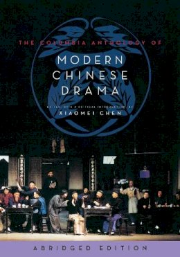 Xiaomei Chen - The Columbia Anthology of Modern Chinese Drama: abridged edition - 9780231165037 - V9780231165037