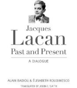 Alain Badiou - Jacques Lacan, Past and Present: A Dialogue - 9780231165112 - V9780231165112