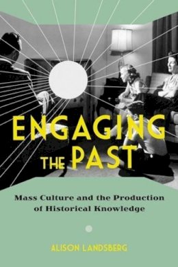 Alison Landsberg - Engaging the Past: Mass Culture and the Production of Historical Knowledge - 9780231165747 - V9780231165747