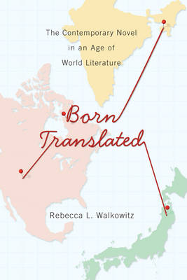 Rebecca L. Walkowitz - Born Translated: The Contemporary Novel in an Age of World Literature - 9780231165952 - V9780231165952