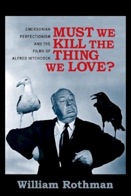 William Rothman - Must We Kill the Thing We Love?: Emersonian Perfectionism and the Films of Alfred Hitchcock - 9780231166034 - V9780231166034