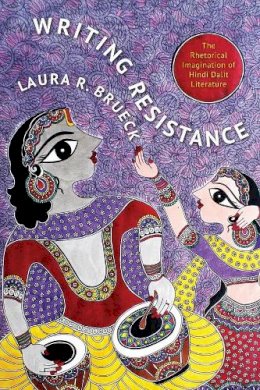 Laura R. Brueck - Writing Resistance: The Rhetorical Imagination of Hindi Dalit Literature - 9780231166041 - V9780231166041