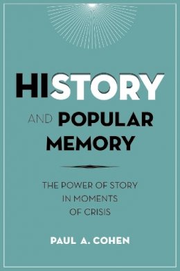 Paul Cohen - History and Popular Memory: The Power of Story in Moments of Crisis - 9780231166362 - V9780231166362
