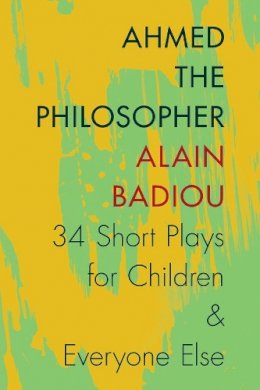 Alain Badiou - Ahmed the Philosopher: Thirty-Four Short Plays for Children and Everyone Else - 9780231166935 - V9780231166935