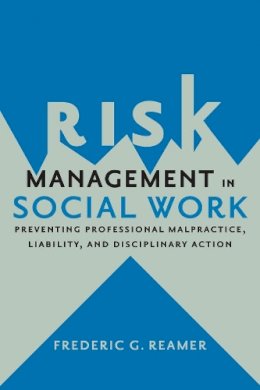 Frederic G. Reamer - Risk Management in Social Work: Preventing Professional Malpractice, Liability, and Disciplinary Action - 9780231167833 - V9780231167833