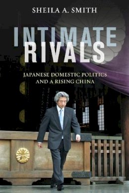 Sheila A. Smith - Intimate Rivals: Japanese Domestic Politics and a Rising China - 9780231167888 - V9780231167888