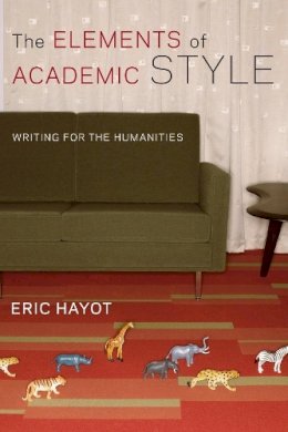 Eric Hayot - The Elements of Academic Style: Writing for the Humanities - 9780231168014 - V9780231168014