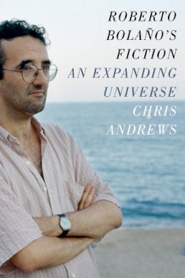 Chris Andrews - Roberto Bolaño´s Fiction: An Expanding Universe - 9780231168069 - V9780231168069