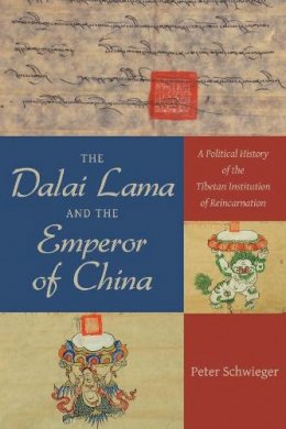 Peter Schwieger - The Dalai Lama and the Emperor of China: A Political History of the Tibetan Institution of Reincarnation - 9780231168526 - V9780231168526