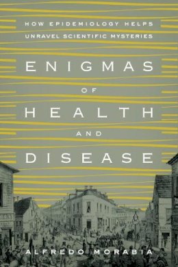 Alfredo Morabia - Enigmas of Health and Disease: How Epidemiology Helps Unravel Scientific Mysteries - 9780231168847 - V9780231168847