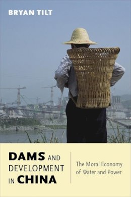 Bryan Tilt - Dams and Development in China: The Moral Economy of Water and Power - 9780231170109 - V9780231170109