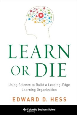 Edward D. Hess - Learn or Die: Using Science to Build a Leading-Edge Learning Organization - 9780231170246 - V9780231170246