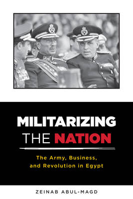 Zeinab Abul-Magd - Militarizing the Nation: The Army, Business, and Revolution in Egypt - 9780231170628 - V9780231170628