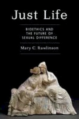 Mary C. Rawlinson - Just Life: Bioethics and the Future of Sexual Difference - 9780231171755 - V9780231171755
