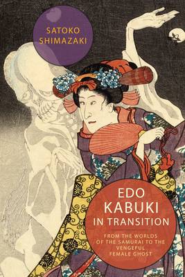 Satoko Shimazaki - Edo Kabuki in Transition: From the Worlds of the Samurai to the Vengeful Female Ghost - 9780231172264 - V9780231172264