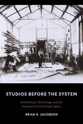 Brian R. Jacobson - Studios Before the System: Architecture, Technology, and the Emergence of Cinematic Space - 9780231172813 - V9780231172813