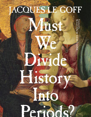 Jacques Le Goff - Must We Divide History Into Periods? - 9780231173001 - V9780231173001