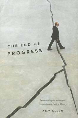 Amy Allen - The End of Progress: Decolonizing the Normative Foundations of Critical Theory - 9780231173247 - V9780231173247