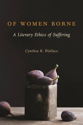 Cynthia R. Wallace - Of Women Borne: A Literary Ethics of Suffering - 9780231173681 - V9780231173681 Cynthia R. Wallace - Of Women Borne: A Literary Ethics of Suffering - 9780231173681 - V9780231173681