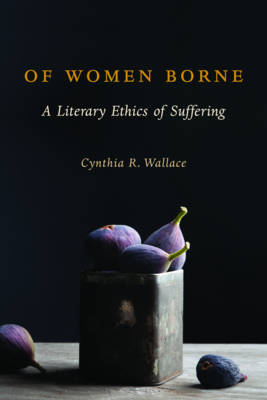 Cynthia R. Wallace - Of Women Borne: A Literary Ethics of Suffering - 9780231173698 - V9780231173698