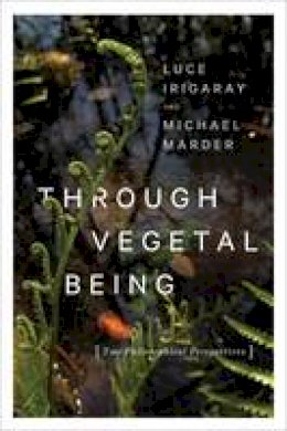 Luce Irigaray - Through Vegetal Being: Two Philosophical Perspectives - 9780231173865 - V9780231173865