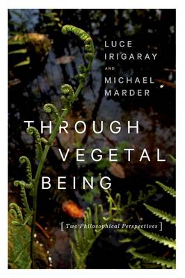 Luce Irigaray - Through Vegetal Being: Two Philosophical Perspectives - 9780231173872 - V9780231173872